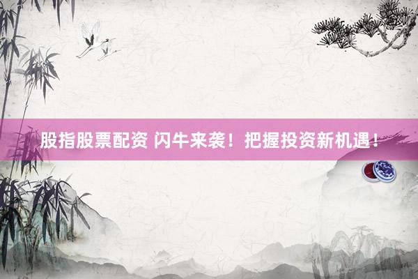股指股票配资 闪牛来袭！把握投资新机遇！
