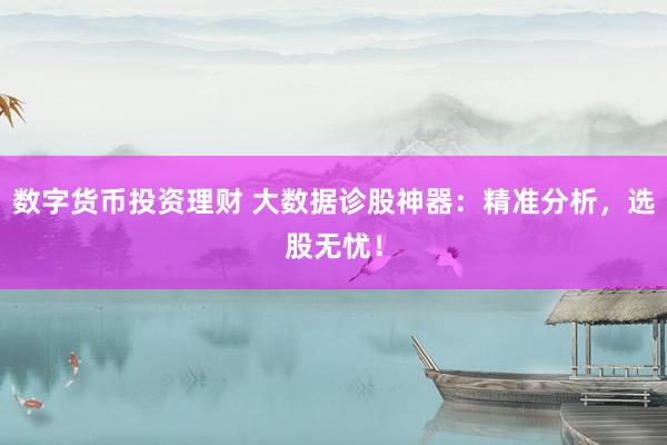 数字货币投资理财 大数据诊股神器：精准分析，选股无忧！