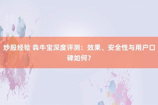炒股经验 犇牛宝深度评测：效果、安全性与用户口碑如何？