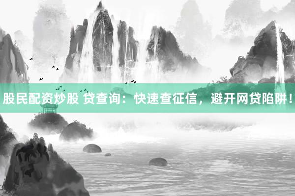 股民配资炒股 贷查询：快速查征信，避开网贷陷阱！