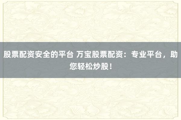 股票配资安全的平台 万宝股票配资：专业平台，助您轻松炒股！
