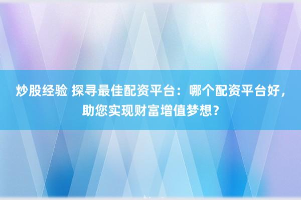 炒股经验 探寻最佳配资平台：哪个配资平台好，助您实现财富增值梦想？