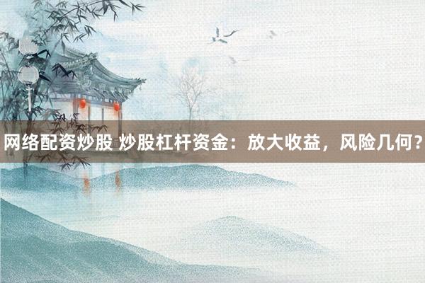 网络配资炒股 炒股杠杆资金：放大收益，风险几何？