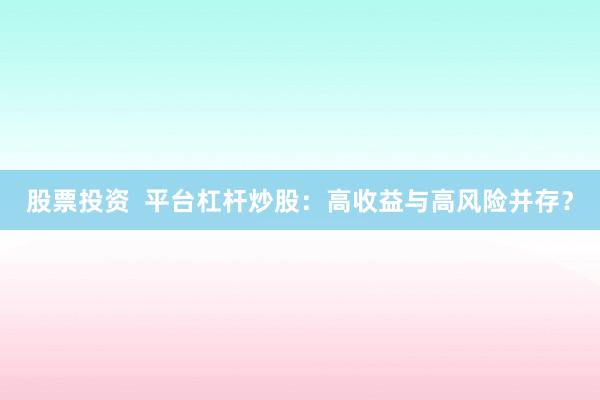 股票投资  平台杠杆炒股：高收益与高风险并存？