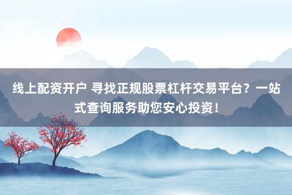 线上配资开户 寻找正规股票杠杆交易平台？一站式查询服务助您安心投资！