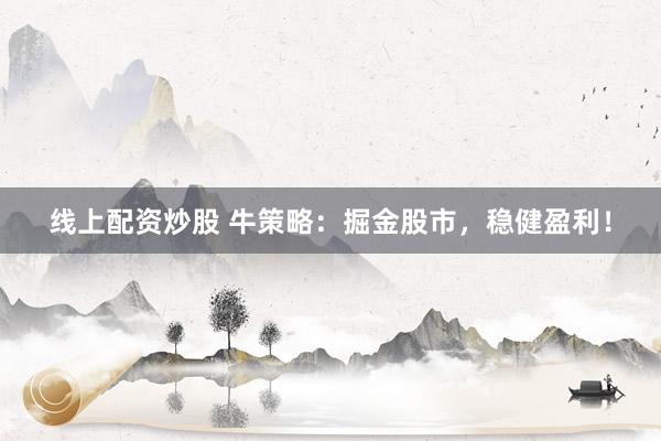 线上配资炒股 牛策略：掘金股市，稳健盈利！