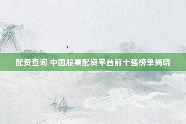 配资查询 中国股票配资平台前十强榜单揭晓