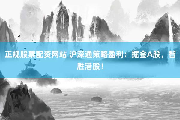 正规股票配资网站 沪深通策略盈利：掘金A股，智胜港股！