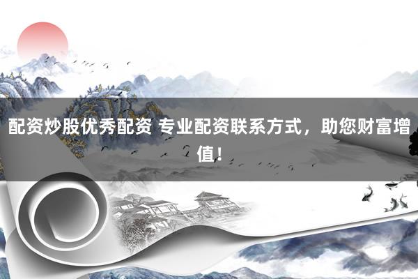 配资炒股优秀配资 专业配资联系方式，助您财富增值！