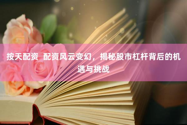 按天配资  配资风云变幻，揭秘股市杠杆背后的机遇与挑战