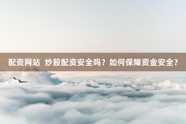 配资网站  炒股配资安全吗？如何保障资金安全？