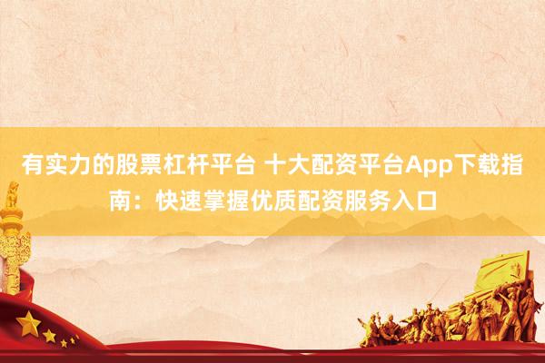 有实力的股票杠杆平台 十大配资平台App下载指南：快速掌握优质配资服务入口