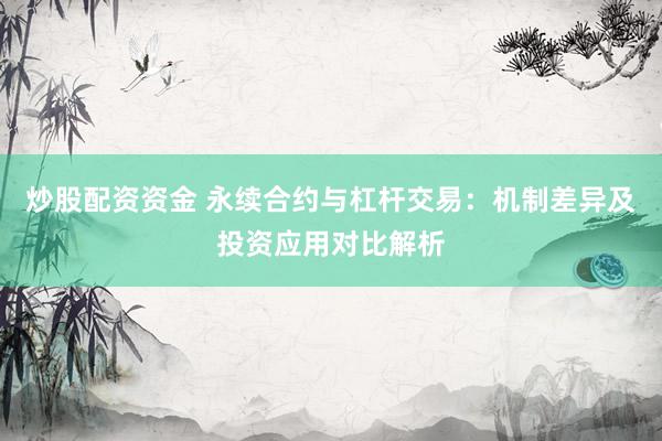 炒股配资资金 永续合约与杠杆交易：机制差异及投资应用对比解析