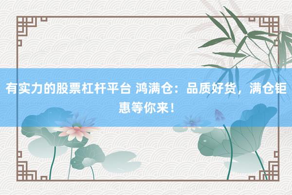 有实力的股票杠杆平台 鸿满仓：品质好货，满仓钜惠等你来！