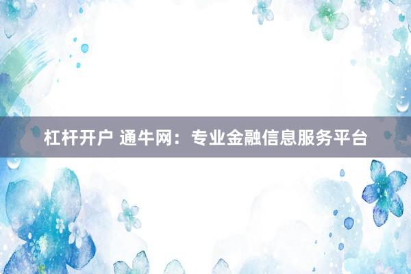 杠杆开户 通牛网：专业金融信息服务平台