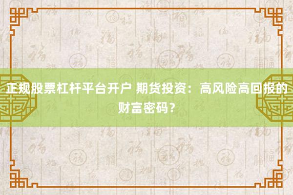 正规股票杠杆平台开户 期货投资：高风险高回报的财富密码？