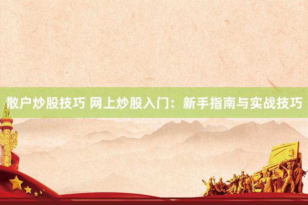 散户炒股技巧 网上炒股入门：新手指南与实战技巧