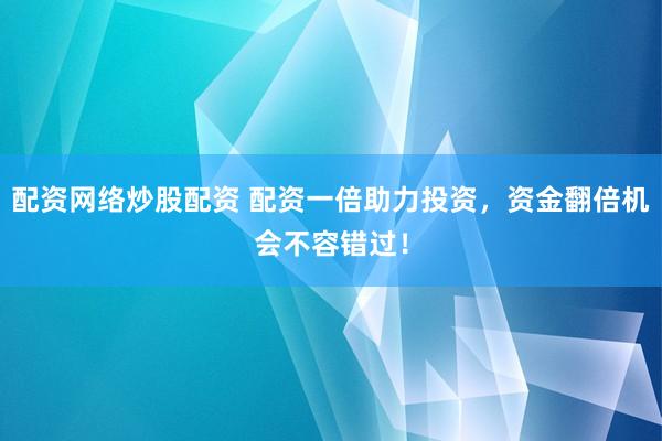 配资网络炒股配资 配资一倍助力投资，资金翻倍机会不容错过！