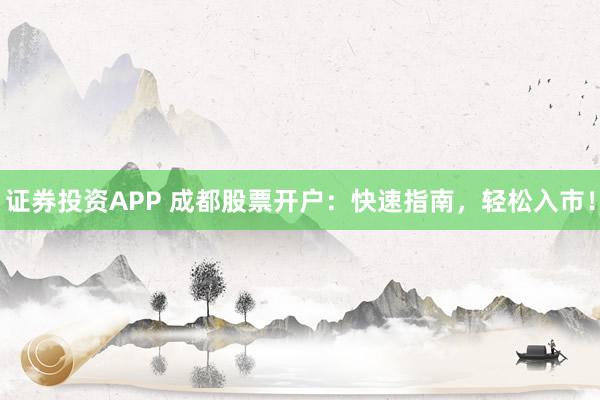 证券投资APP 成都股票开户：快速指南，轻松入市！