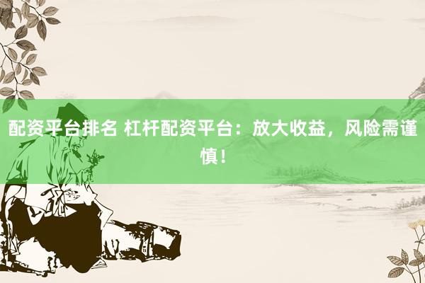 配资平台排名 杠杆配资平台：放大收益，风险需谨慎！