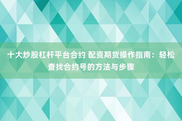 十大炒股杠杆平台合约 配资期货操作指南：轻松查找合约号的方法与步骤