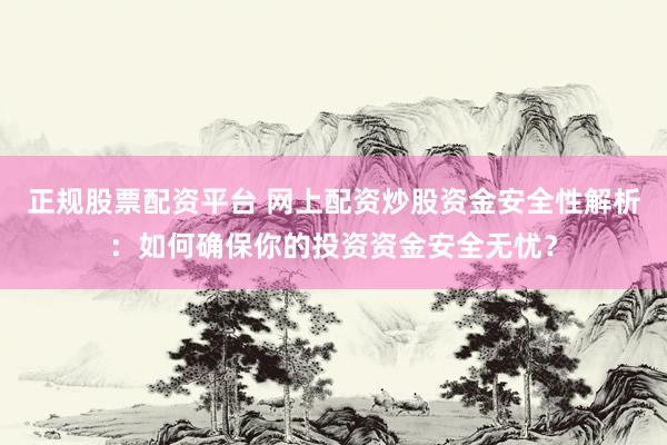 正规股票配资平台 网上配资炒股资金安全性解析：如何确保你的投资资金安全无忧？