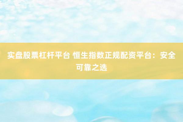 实盘股票杠杆平台 恒生指数正规配资平台：安全可靠之选