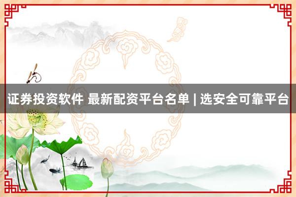 证券投资软件 最新配资平台名单 | 选安全可靠平台