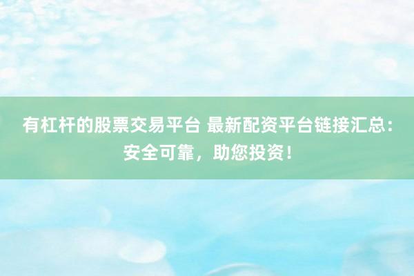 有杠杆的股票交易平台 最新配资平台链接汇总：安全可靠，助您投资！