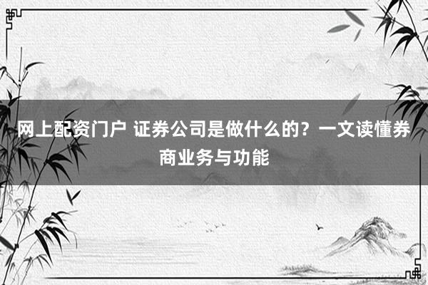 网上配资门户 证券公司是做什么的？一文读懂券商业务与功能