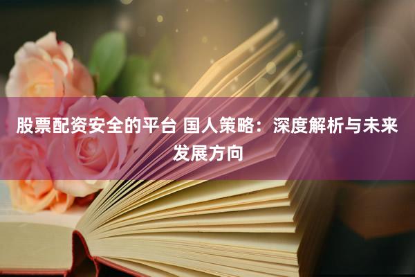 股票配资安全的平台 国人策略：深度解析与未来发展方向