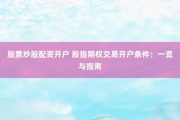 股票炒股配资开户 股指期权交易开户条件:一览与指南