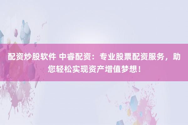 配资炒股软件 中睿配资:专业股票配资服务,助您轻松实现资产增值梦想!