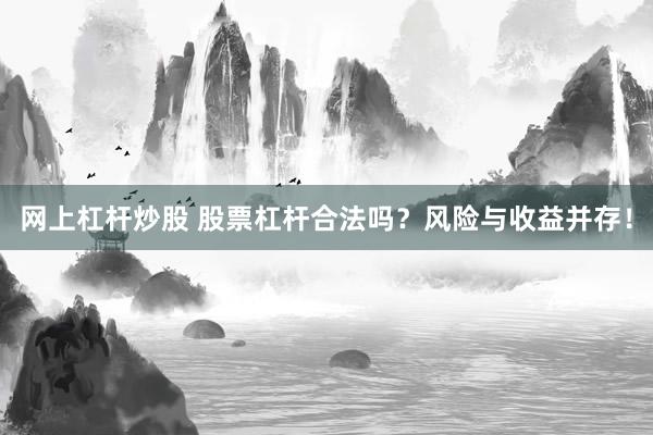 网上杠杆炒股 股票杠杆合法吗?风险与收益并存!