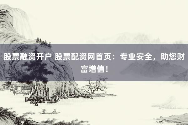股票融资开户 股票配资网首页:专业安全,助您财富增值!