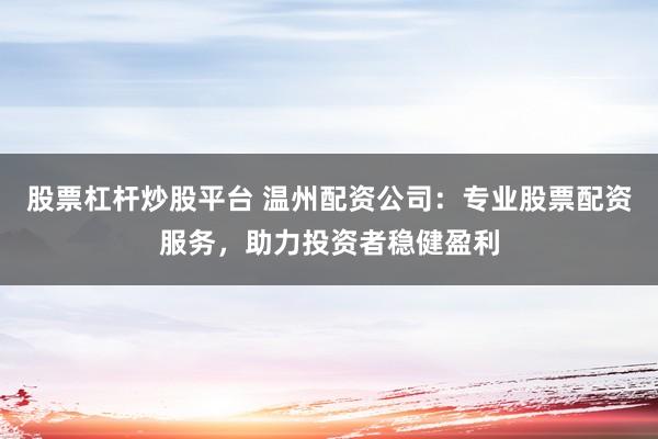 股票杠杆炒股平台 温州配资公司:专业股票配资服务,助力投资者稳健盈利