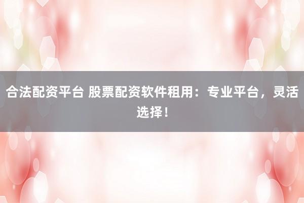 合法配资平台 股票配资软件租用:专业平台,灵活选择!