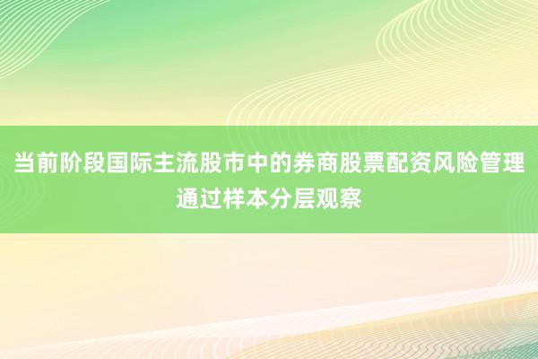 当前阶段国际主流股市中的券商股票配资风险管理通过样本分层观察