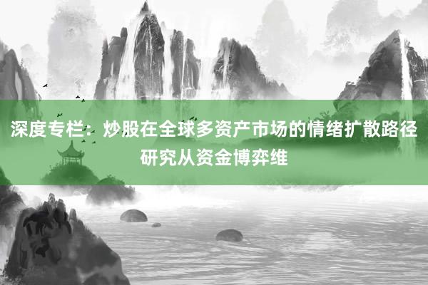 深度专栏：炒股在全球多资产市场的情绪扩散路径研究从资金博弈维
