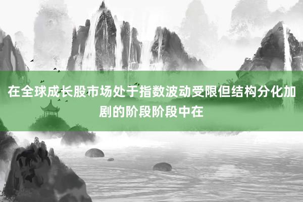 在全球成长股市场处于指数波动受限但结构分化加剧的阶段阶段中在