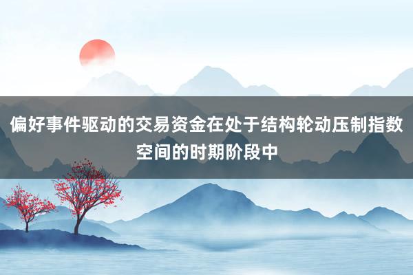 偏好事件驱动的交易资金在处于结构轮动压制指数空间的时期阶段中