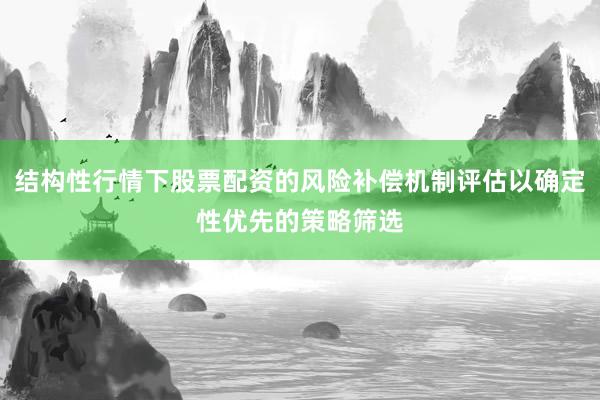 结构性行情下股票配资的风险补偿机制评估以确定性优先的策略筛选