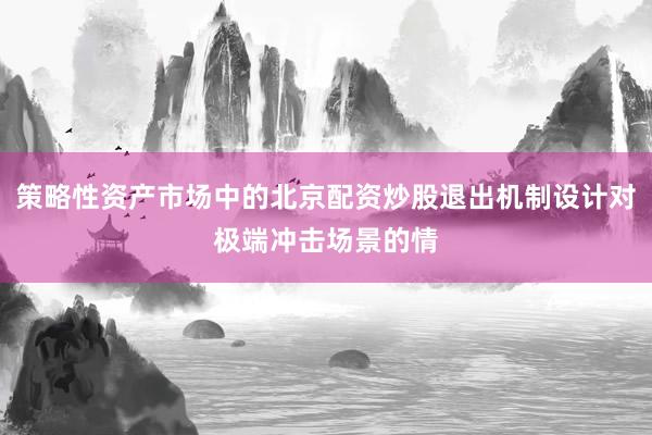 策略性资产市场中的北京配资炒股退出机制设计对极端冲击场景的情