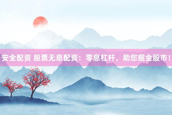 安全配资 股票无息配资:零息杠杆,助您掘金股市!