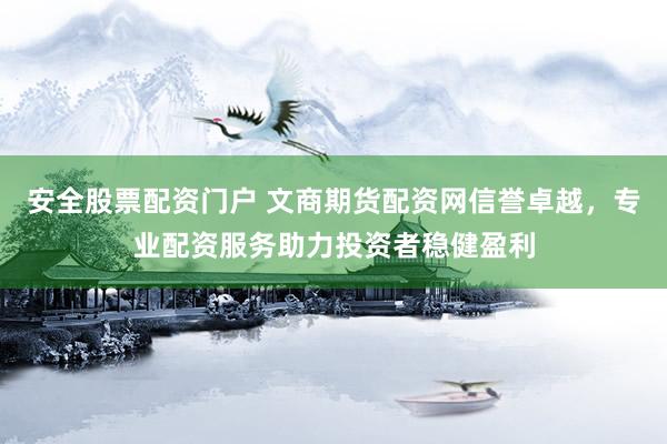 安全股票配资门户 文商期货配资网信誉卓越,专业配资服务助力投资者稳健盈利