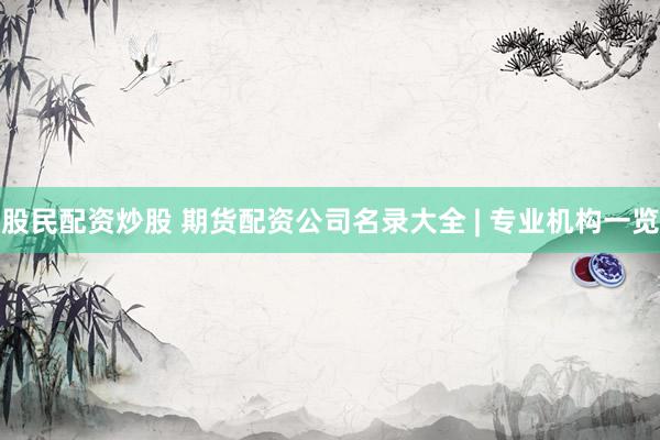 股民配资炒股 期货配资公司名录大全 | 专业机构一览